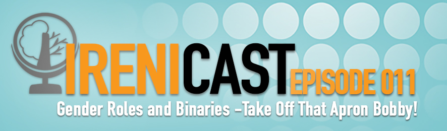 Gender Roles and Binaries - Irenicast Episode 011 - Conversations on Faith and Culture - An Irenicon