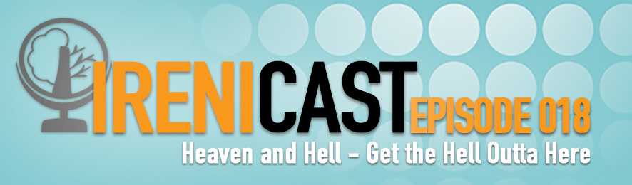 Heaven and Hell - Irenicast Episode 018 - Conversations on Faith and Culture - An Irenicon