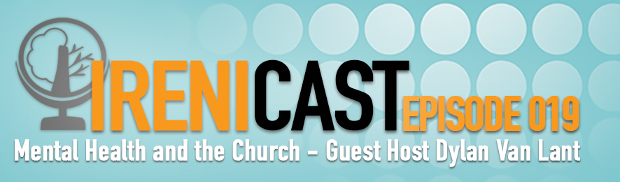 Mental Health and the Church - Irenicast Episode 019 - Conversations on Faith and Culture - An Irenicon