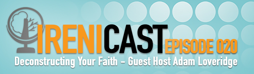 Deconstructing Your Faith - Irenicast Episode 020 - Conversations on Faith and Culture - An Irenicon