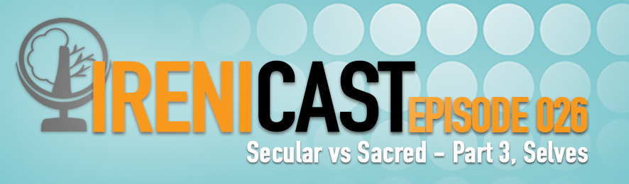 Secular vs Sacred Selves - Irenicast Episode 026 - Conversations on Faith and Culture - An Irenicon