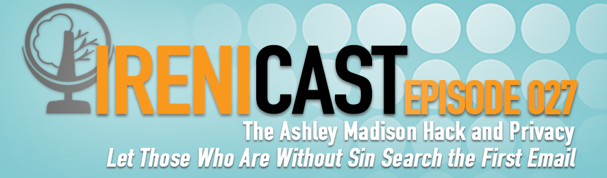 The Ashley Madison Hack and Privacy - Irenicast Episode 027 - Conversations on Faith and Culture - Irenicon